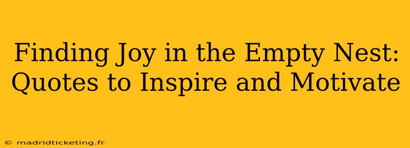 Finding Joy in the Empty Nest: Quotes to Inspire and Motivate