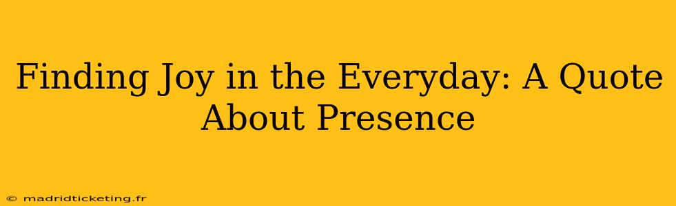 Finding Joy in the Everyday: A Quote About Presence