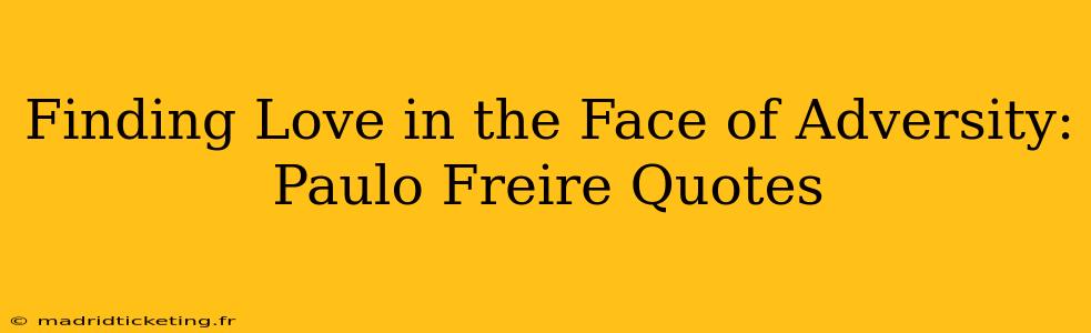 Finding Love in the Face of Adversity: Paulo Freire Quotes