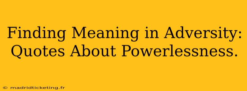 Finding Meaning in Adversity: Quotes About Powerlessness.