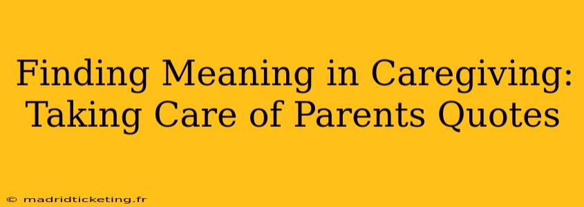 Finding Meaning in Caregiving: Taking Care of Parents Quotes