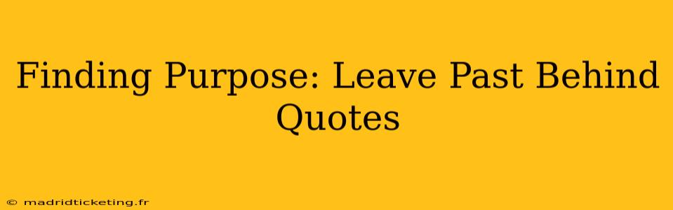 Finding Purpose: Leave Past Behind Quotes