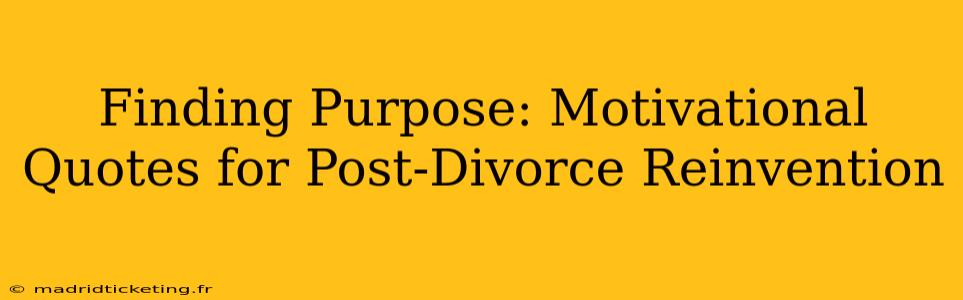Finding Purpose: Motivational Quotes for Post-Divorce Reinvention