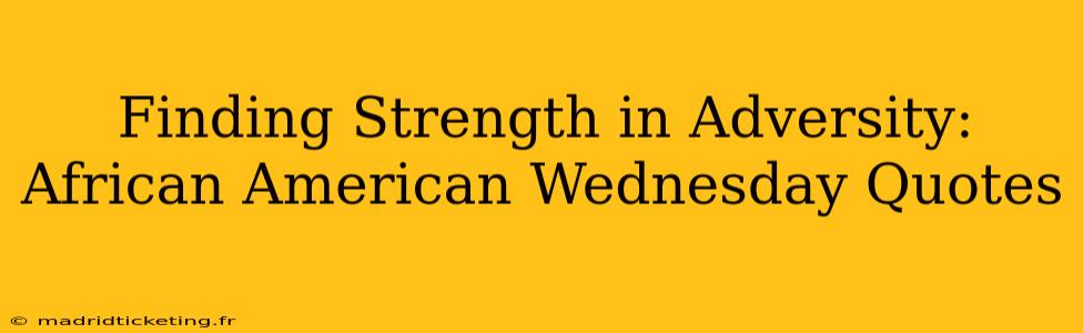 Finding Strength in Adversity: African American Wednesday Quotes