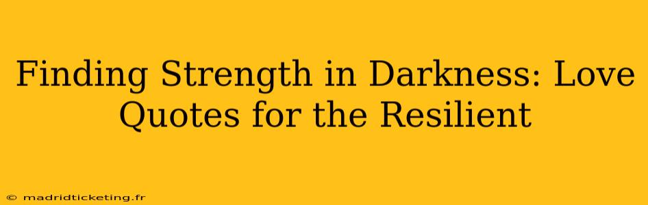 Finding Strength in Darkness: Love Quotes for the Resilient