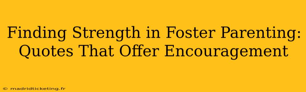 Finding Strength in Foster Parenting: Quotes That Offer Encouragement