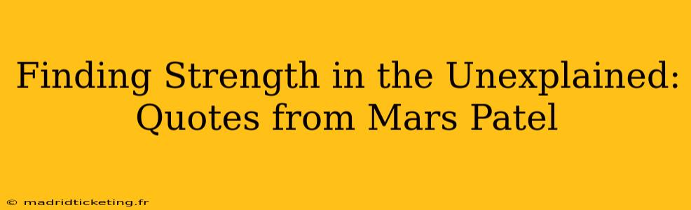 Finding Strength in the Unexplained: Quotes from Mars Patel