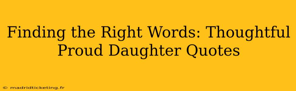 Finding the Right Words: Thoughtful Proud Daughter Quotes