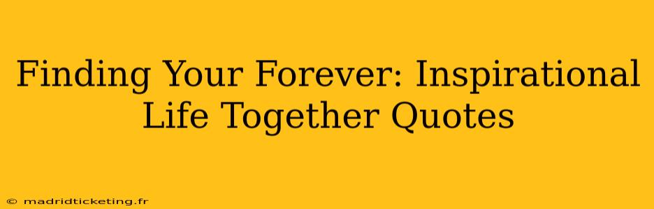 Finding Your Forever: Inspirational Life Together Quotes