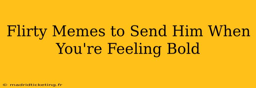 Flirty Memes to Send Him When You're Feeling Bold
