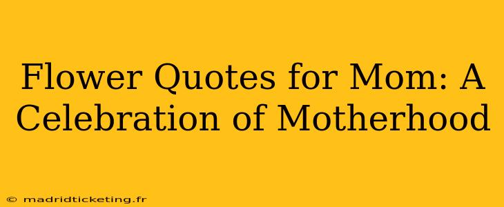 Flower Quotes for Mom: A Celebration of Motherhood