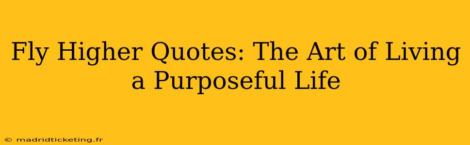 Fly Higher Quotes: The Art of Living a Purposeful Life