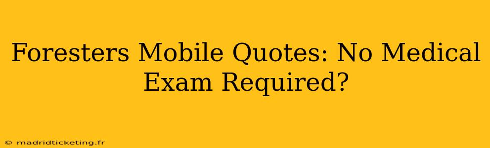 Foresters Mobile Quotes: No Medical Exam Required?