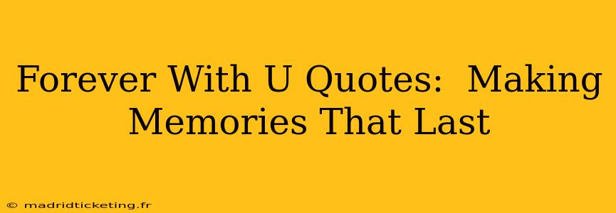 Forever With U Quotes:  Making Memories That Last
