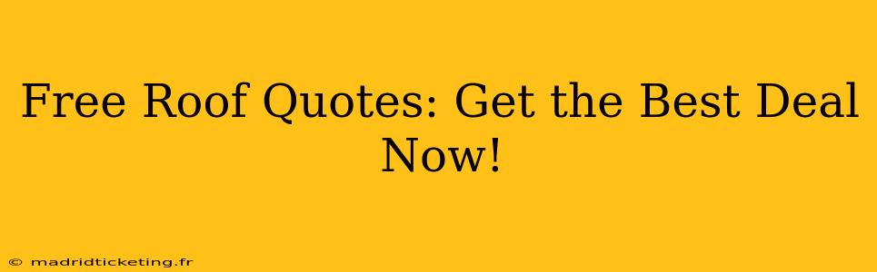 Free Roof Quotes: Get the Best Deal Now!