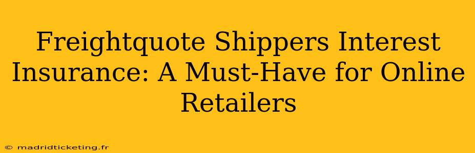 Freightquote Shippers Interest Insurance: A Must-Have for Online Retailers