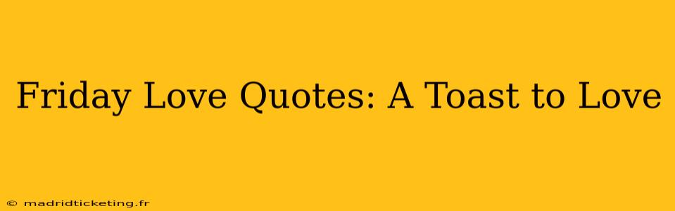 Friday Love Quotes: A Toast to Love