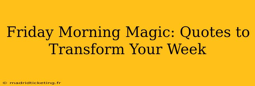 Friday Morning Magic: Quotes to Transform Your Week