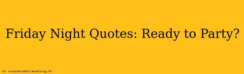 Friday Night Quotes: Ready to Party?