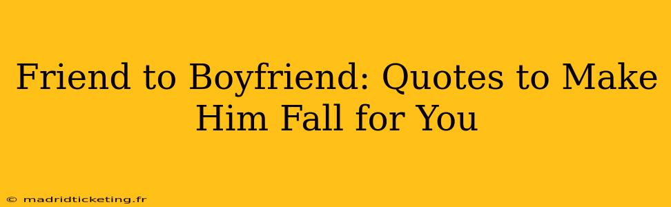 Friend to Boyfriend: Quotes to Make Him Fall for You