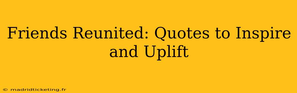 Friends Reunited: Quotes to Inspire and Uplift