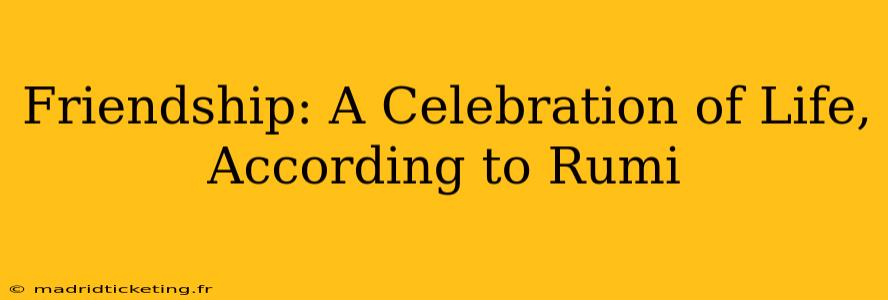 Friendship: A Celebration of Life, According to Rumi