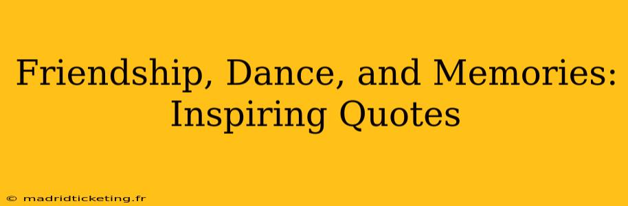 Friendship, Dance, and Memories: Inspiring Quotes
