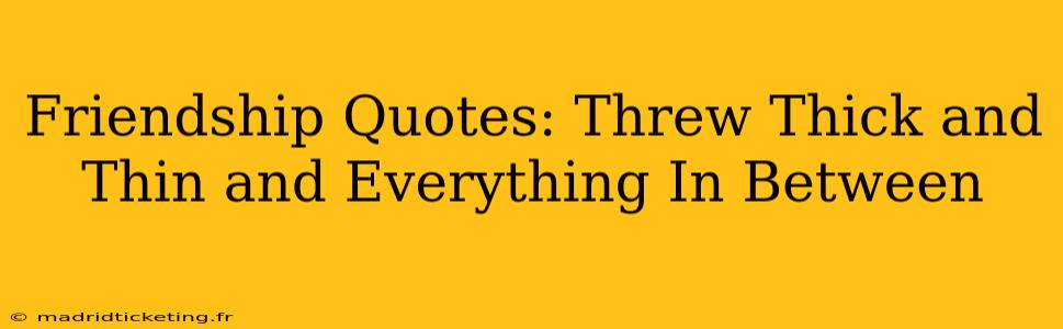 Friendship Quotes: Threw Thick and Thin and Everything In Between