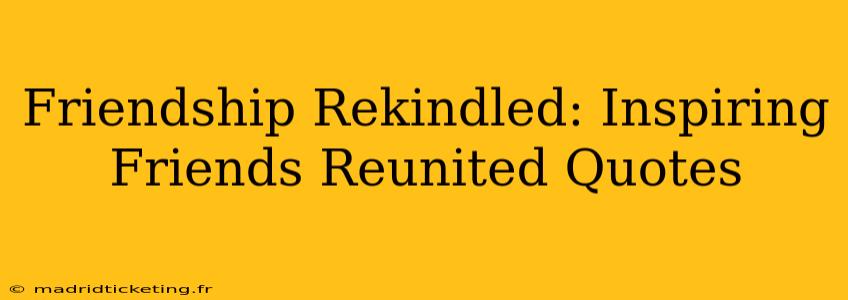 Friendship Rekindled: Inspiring Friends Reunited Quotes