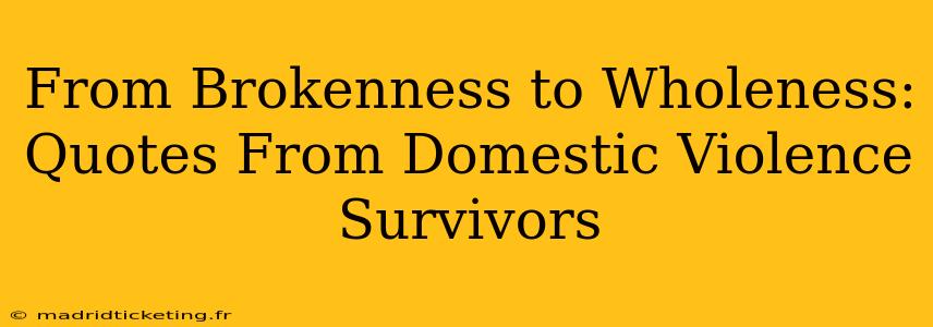 From Brokenness to Wholeness: Quotes From Domestic Violence Survivors