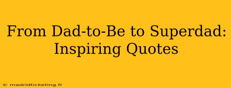 From Dad-to-Be to Superdad: Inspiring Quotes