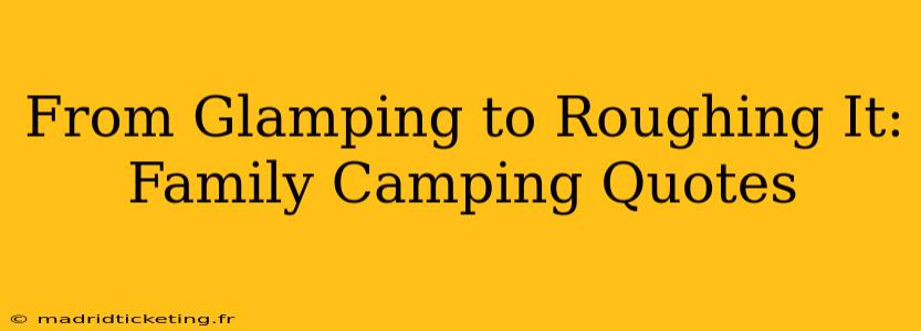From Glamping to Roughing It: Family Camping Quotes