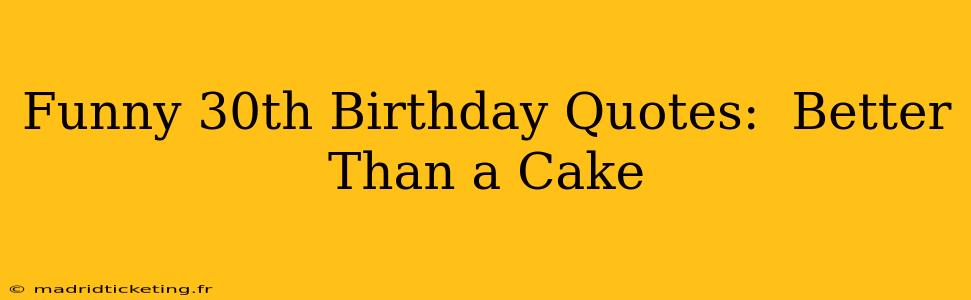 Funny 30th Birthday Quotes:  Better Than a Cake