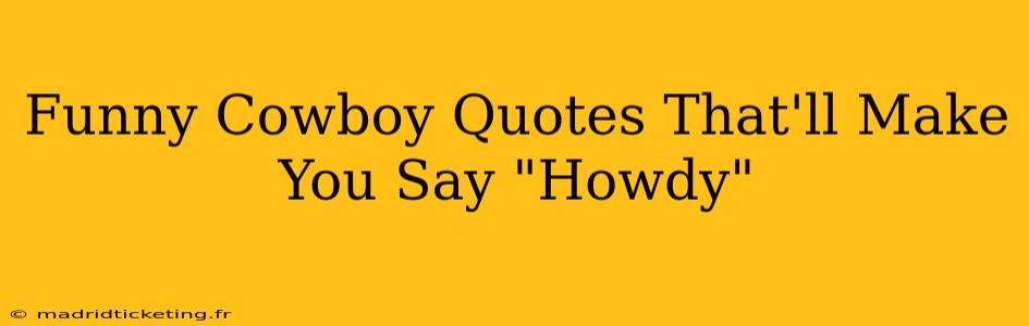 Funny Cowboy Quotes That'll Make You Say "Howdy"
