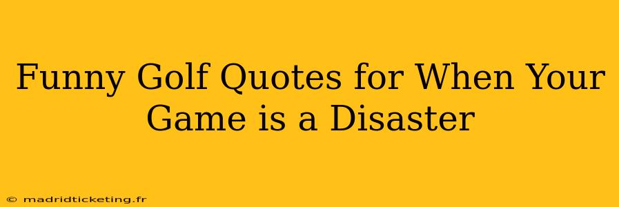 Funny Golf Quotes for When Your Game is a Disaster