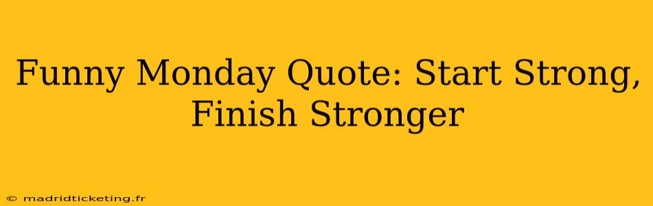 Funny Monday Quote: Start Strong, Finish Stronger