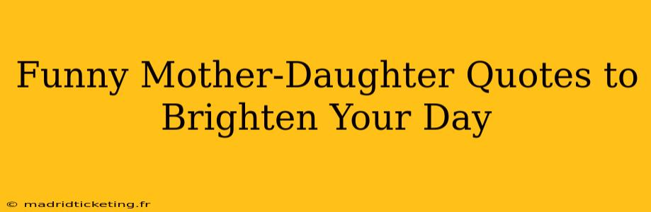 Funny Mother-Daughter Quotes to Brighten Your Day