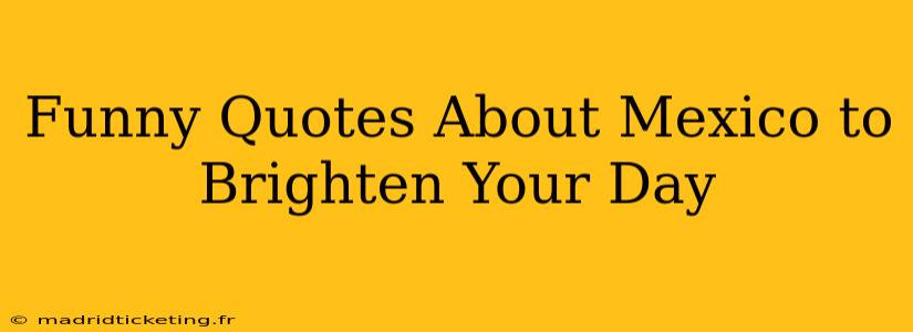 Funny Quotes About Mexico to Brighten Your Day