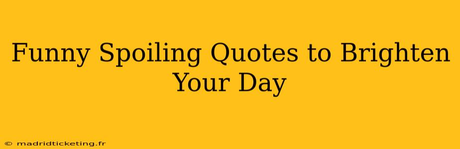 Funny Spoiling Quotes to Brighten Your Day