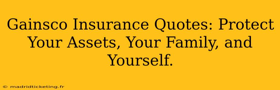 Gainsco Insurance Quotes: Protect Your Assets, Your Family, and Yourself.
