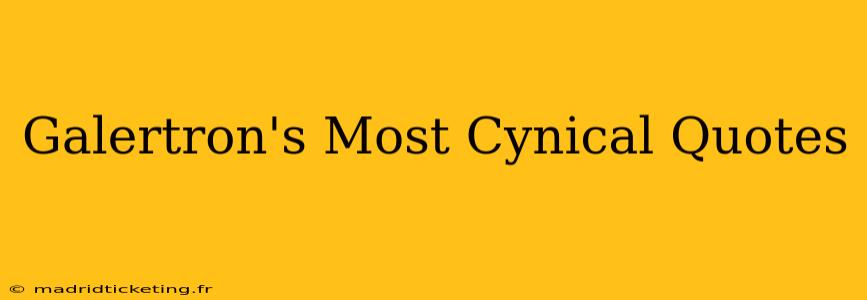 Galertron's Most Cynical Quotes