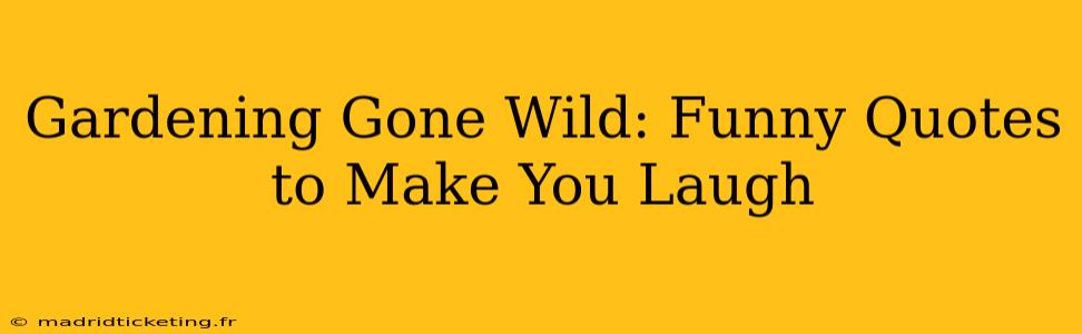 Gardening Gone Wild: Funny Quotes to Make You Laugh