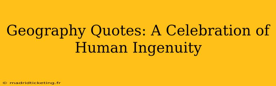Geography Quotes: A Celebration of Human Ingenuity