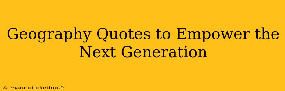 Geography Quotes to Empower the Next Generation