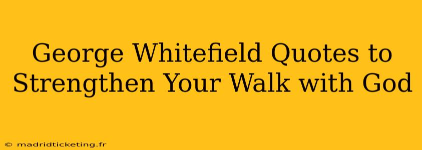 George Whitefield Quotes to Strengthen Your Walk with God