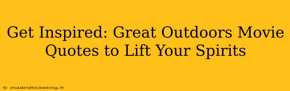 Get Inspired: Great Outdoors Movie Quotes to Lift Your Spirits