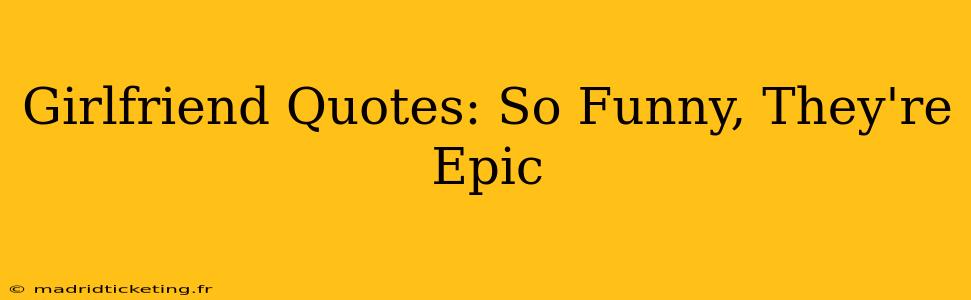 Girlfriend Quotes: So Funny, They're Epic
