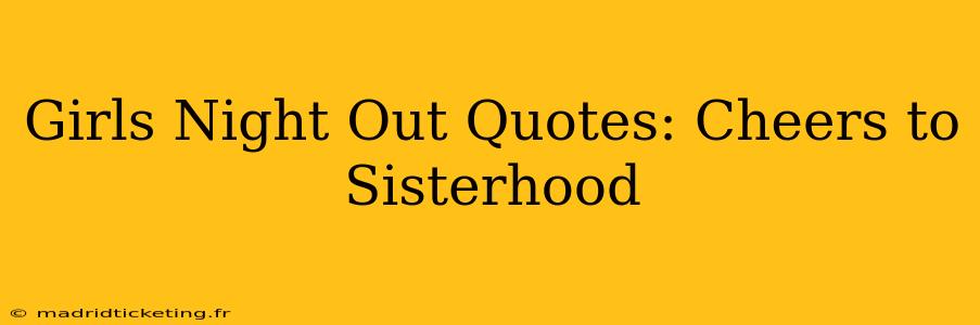 Girls Night Out Quotes: Cheers to Sisterhood