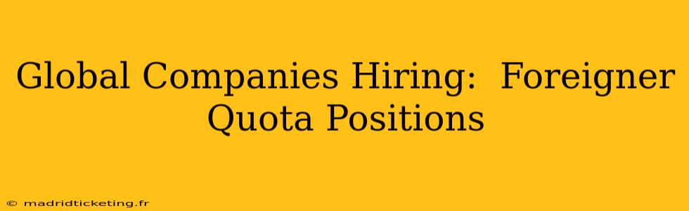Global Companies Hiring:  Foreigner Quota Positions