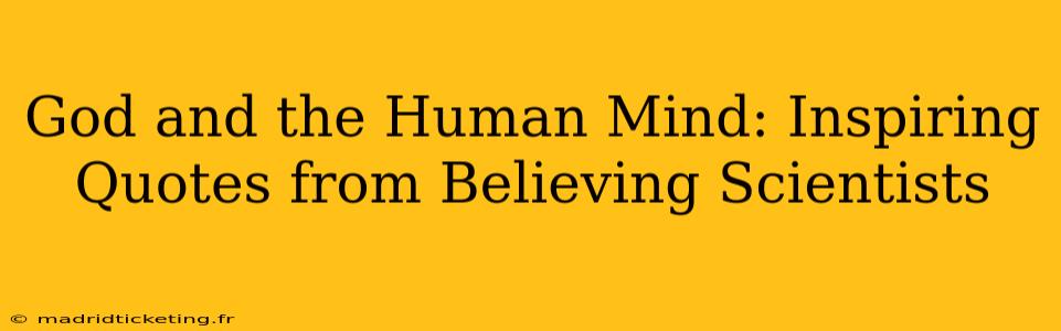 God and the Human Mind: Inspiring Quotes from Believing Scientists